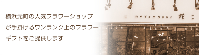 横浜元町の人気フラワーショップが手掛けるワンランク上のフラワーギフトをご提供します
