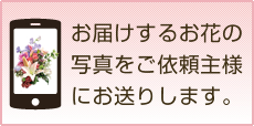 お届けするお花の写真をご依頼主様にお送りします。